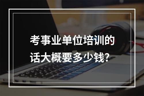 考事业单位培训的话大概要多少钱?