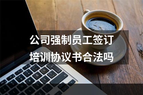 公司强制员工签订培训协议书合法吗