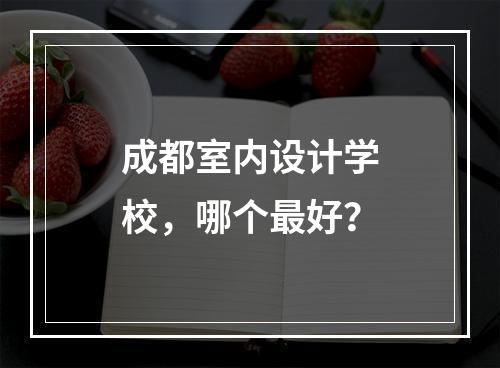 成都室内设计学校，哪个最好？