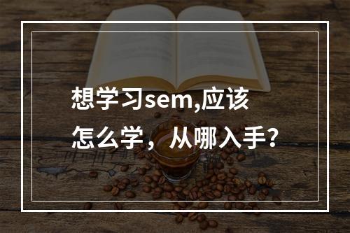 想学习sem,应该怎么学，从哪入手？