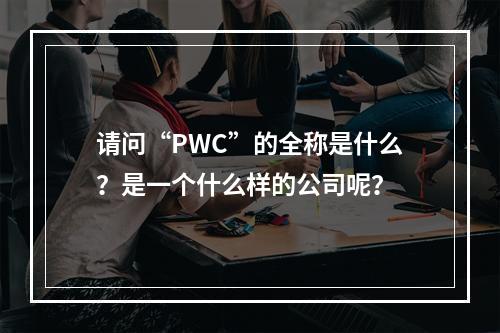 请问“PWC”的全称是什么？是一个什么样的公司呢？