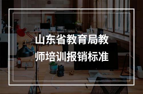 山东省教育局教师培训报销标准