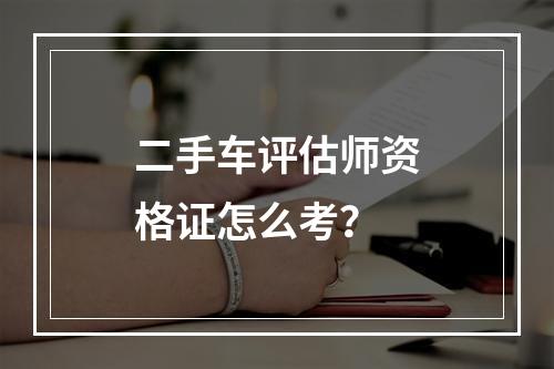 二手车评估师资格证怎么考？