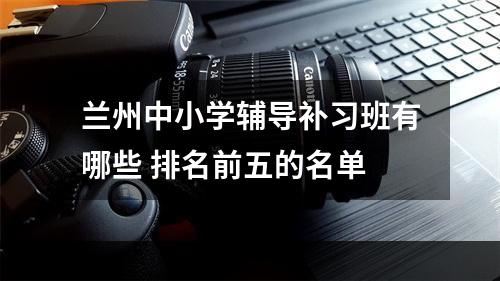 兰州中小学辅导补习班有哪些 排名前五的名单