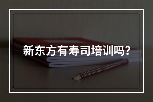 新东方有寿司培训吗？