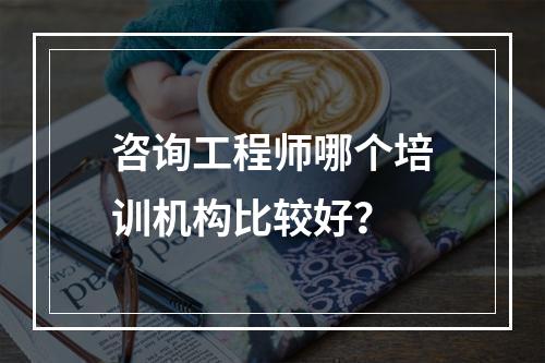 咨询工程师哪个培训机构比较好？