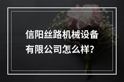 信阳丝路机械设备有限公司怎么样？