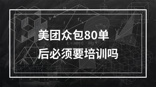 美团众包80单后必须要培训吗