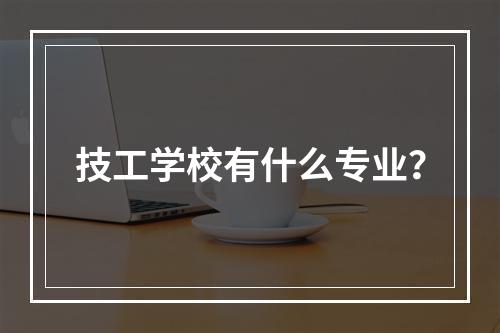 技工学校有什么专业？