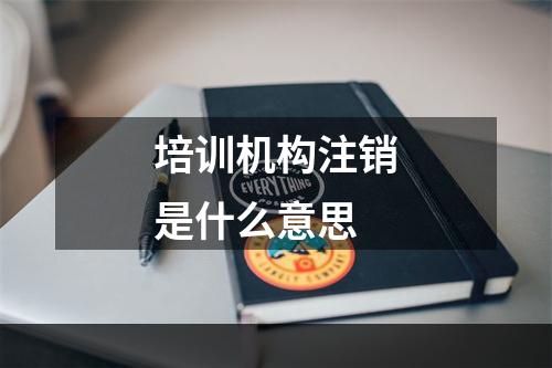 培训机构注销是什么意思