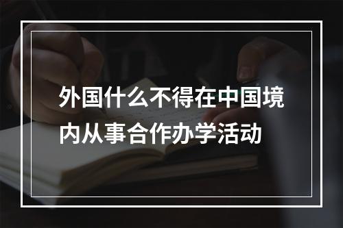 外国什么不得在中国境内从事合作办学活动