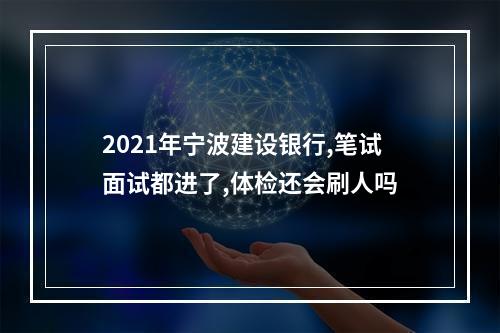 2021年宁波建设银行,笔试面试都进了,体检还会刷人吗