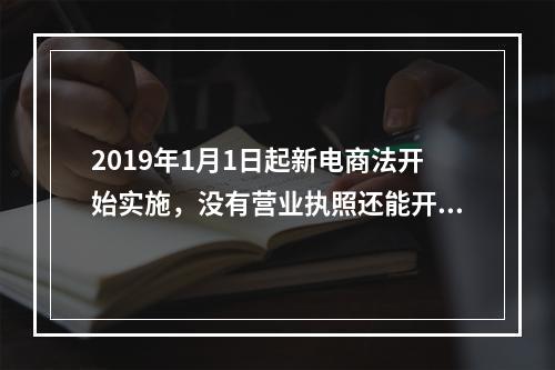 2019年1月1日起新电商法开始实施，没有营业执照还能开网店吗？