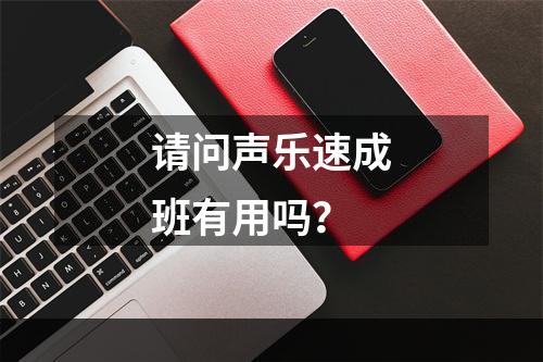 请问声乐速成班有用吗？