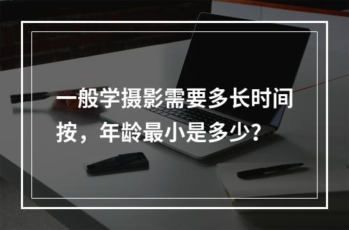 一般学摄影需要多长时间按，年龄最小是多少？