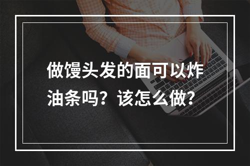 做馒头发的面可以炸油条吗？该怎么做？