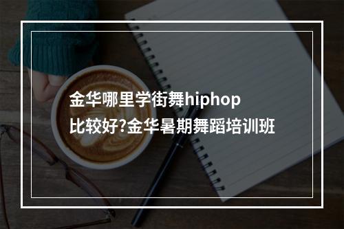 金华哪里学街舞hiphop比较好?金华暑期舞蹈培训班