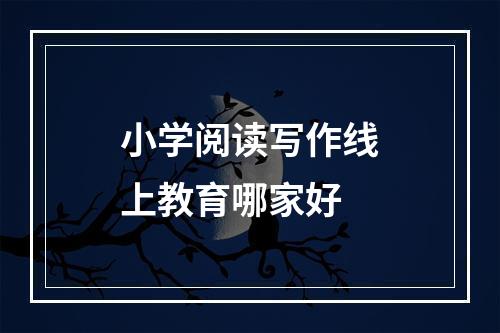 小学阅读写作线上教育哪家好