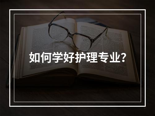 如何学好护理专业？