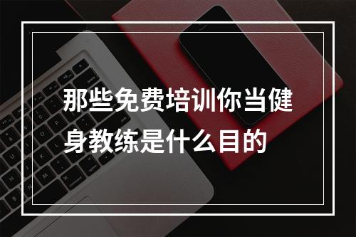 那些免费培训你当健身教练是什么目的