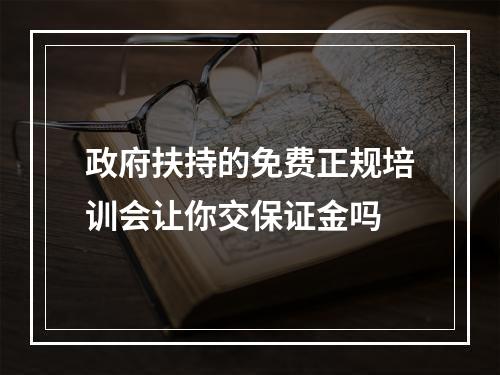 政府扶持的免费正规培训会让你交保证金吗