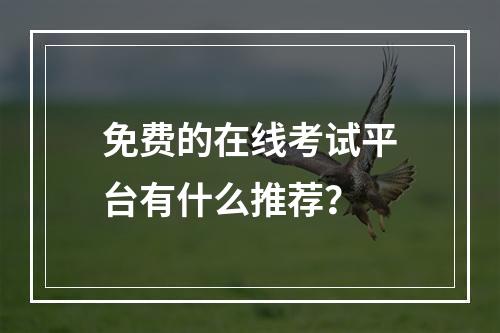 免费的在线考试平台有什么推荐？