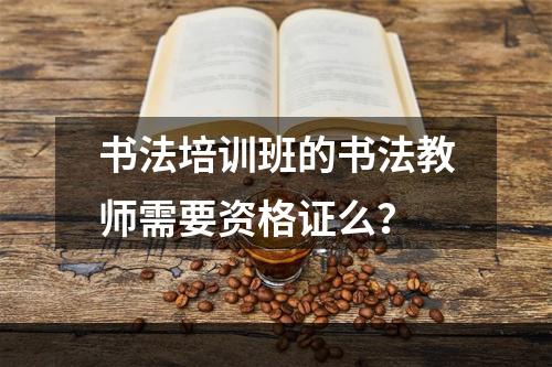 书法培训班的书法教师需要资格证么？