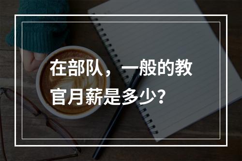 在部队，一般的教官月薪是多少？