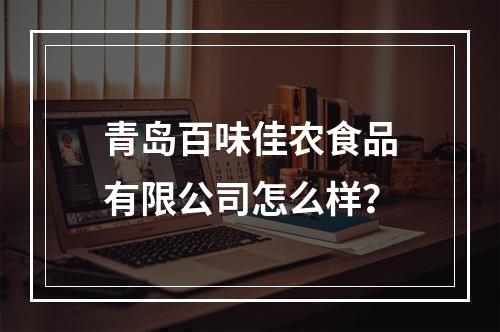 青岛百味佳农食品有限公司怎么样？