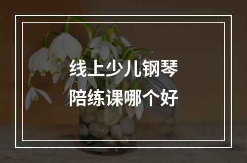 线上少儿钢琴陪练课哪个好