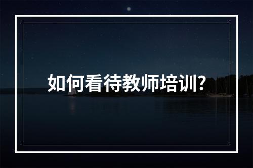 如何看待教师培训?