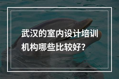 武汉的室内设计培训机构哪些比较好？