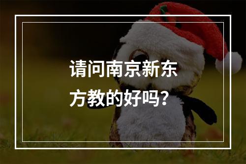 请问南京新东方教的好吗？