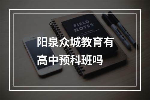 阳泉众城教育有高中预科班吗