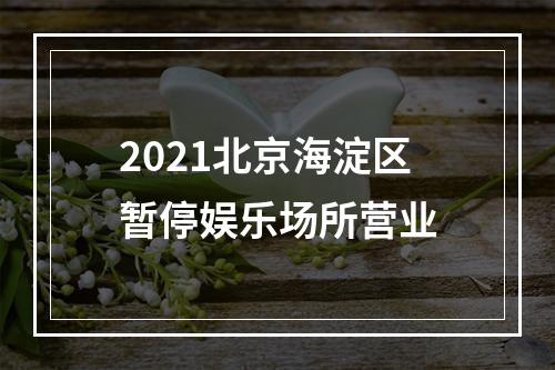 2021北京海淀区暂停娱乐场所营业