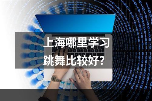 上海哪里学习跳舞比较好?