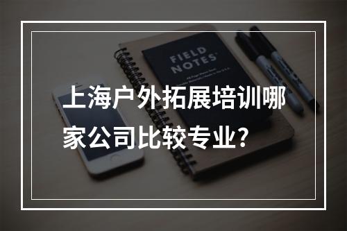 上海户外拓展培训哪家公司比较专业?