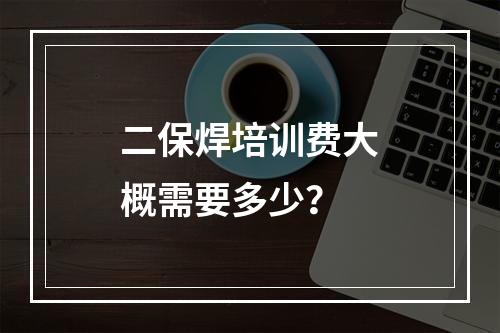 二保焊培训费大概需要多少？