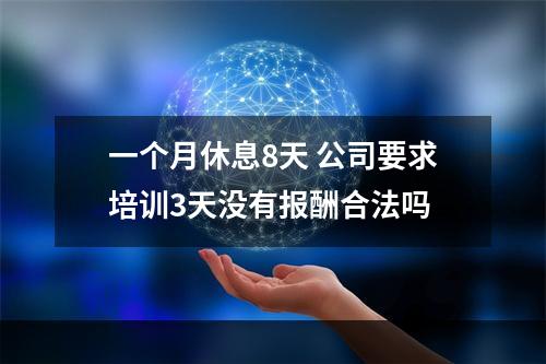 一个月休息8天 公司要求培训3天没有报酬合法吗