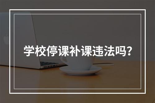 学校停课补课违法吗？