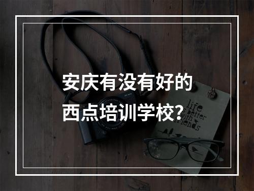 安庆有没有好的西点培训学校？