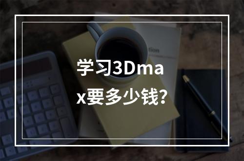 学习3Dmax要多少钱？