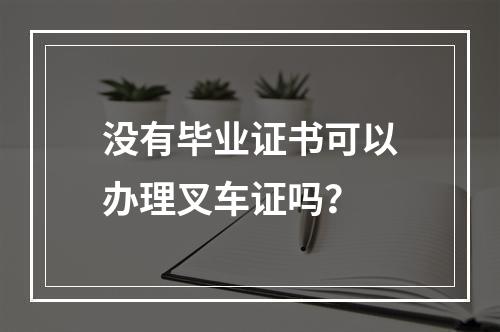 没有毕业证书可以办理叉车证吗？