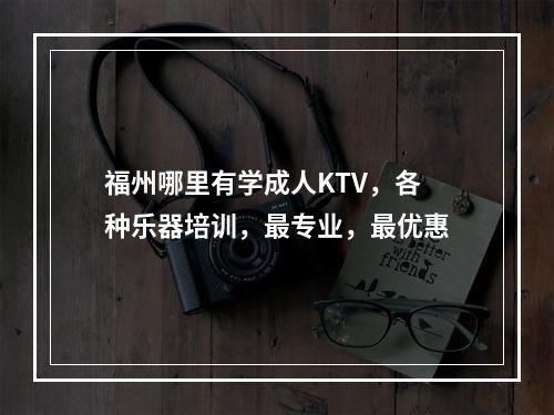 福州哪里有学成人KTV，各种乐器培训，最专业，最优惠