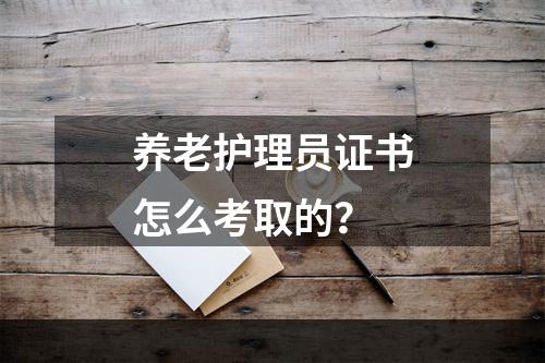 养老护理员证书怎么考取的？