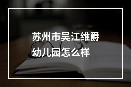 苏州市吴江维爵幼儿园怎么样