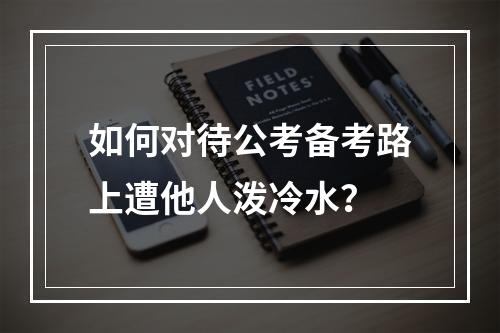 如何对待公考备考路上遭他人泼冷水？