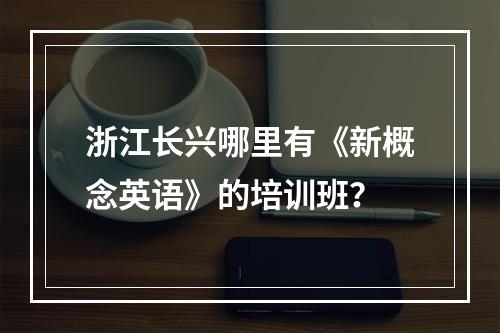 浙江长兴哪里有《新概念英语》的培训班？