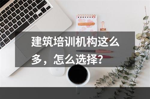 建筑培训机构这么多，怎么选择？