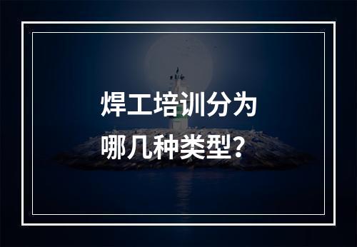 焊工培训分为哪几种类型？